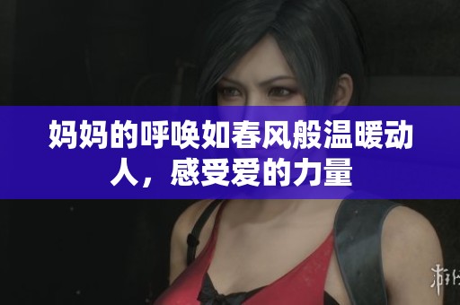 妈妈的呼唤如春风般温暖动人，感受爱的力量