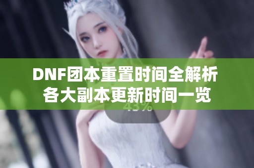DNF团本重置时间全解析 各大副本更新时间一览