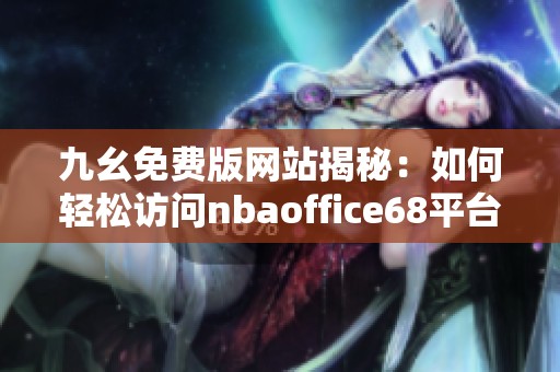 九幺免费版网站揭秘：如何轻松访问nbaoffice68平台