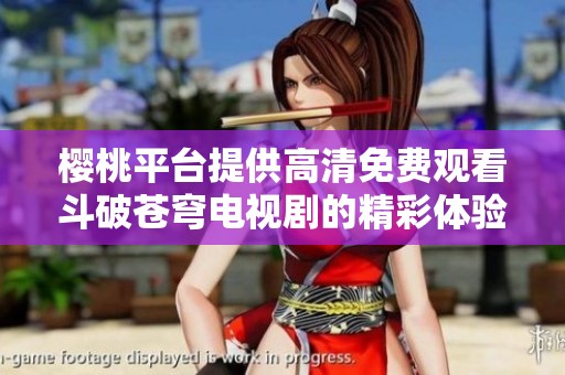 樱桃平台提供高清免费观看斗破苍穹电视剧的精彩体验