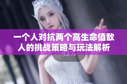 一个人对抗两个高生命值敌人的挑战策略与玩法解析