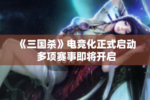 《三国杀》电竞化正式启动 多项赛事即将开启