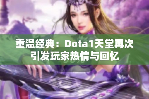重温经典：Dota1天堂再次引发玩家热情与回忆