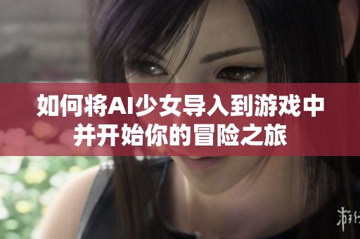 如何将AI少女导入到游戏中并开始你的冒险之旅