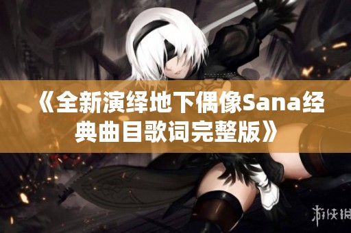 《全新演绎地下偶像Sana经典曲目歌词完整版》