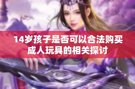 14岁孩子是否可以合法购买成人玩具的相关探讨