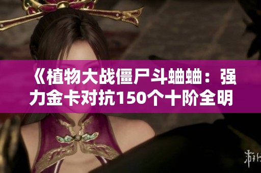 《植物大战僵尸斗蛐蛐：强力金卡对抗150个十阶全明星》