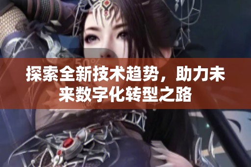 探索全新技术趋势，助力未来数字化转型之路