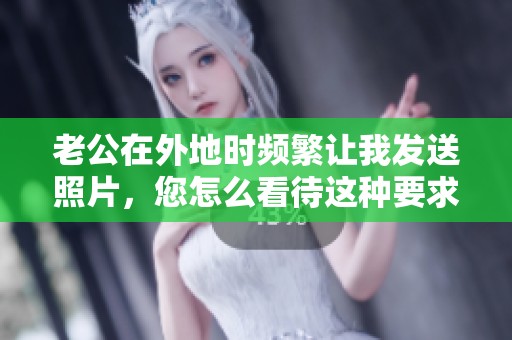 老公在外地时频繁让我发送照片，您怎么看待这种要求