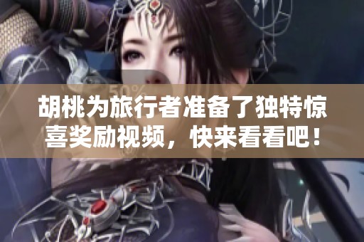 胡桃为旅行者准备了独特惊喜奖励视频，快来看看吧！