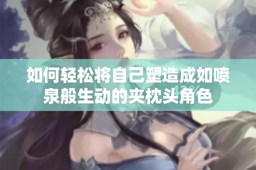 如何轻松将自己塑造成如喷泉般生动的夹枕头角色
