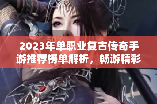 2023年单职业复古传奇手游推荐榜单解析，畅游精彩传奇世界