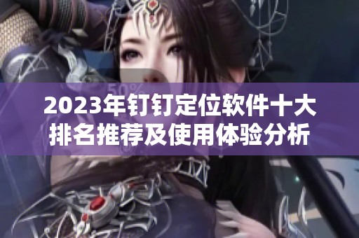 2023年钉钉定位软件十大排名推荐及使用体验分析