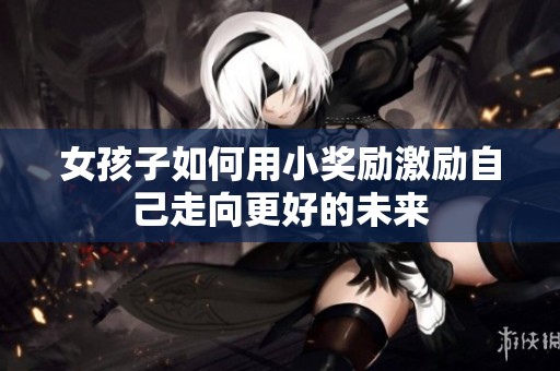 女孩子如何用小奖励激励自己走向更好的未来