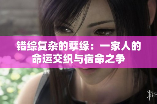 错综复杂的孽缘：一家人的命运交织与宿命之争