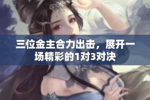 三位金主合力出击，展开一场精彩的1对3对决
