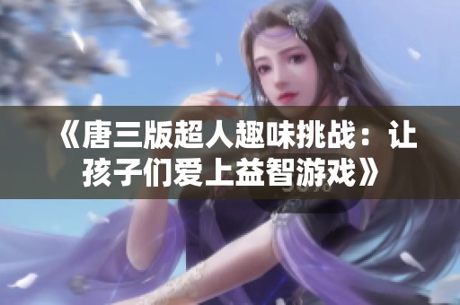 《唐三版超人趣味挑战：让孩子们爱上益智游戏》