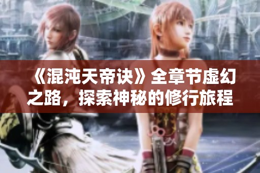 《混沌天帝诀》全章节虚幻之路，探索神秘的修行旅程