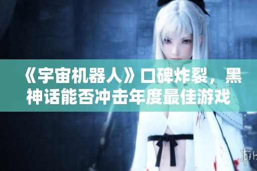 《宇宙机器人》口碑炸裂，黑神话能否冲击年度最佳游戏奖项？