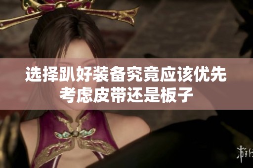 选择趴好装备究竟应该优先考虑皮带还是板子
