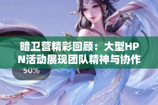 暗卫营精彩回顾：大型HPN活动展现团队精神与协作魅力