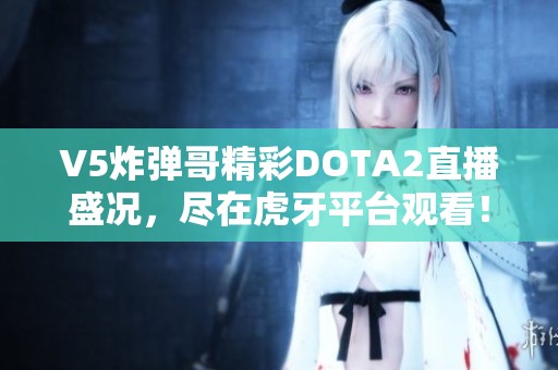 V5炸弹哥精彩DOTA2直播盛况，尽在虎牙平台观看！