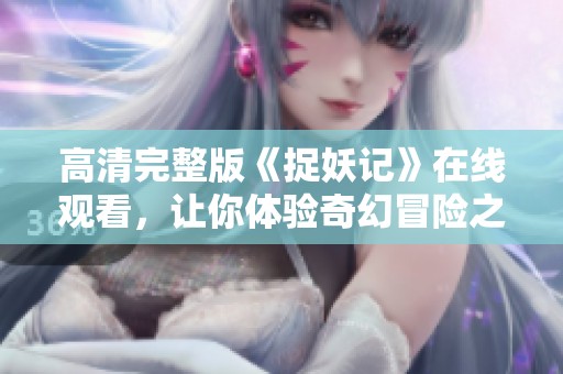 高清完整版《捉妖记》在线观看，让你体验奇幻冒险之旅