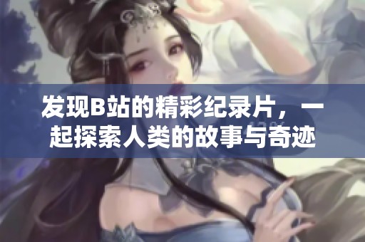 发现B站的精彩纪录片，一起探索人类的故事与奇迹