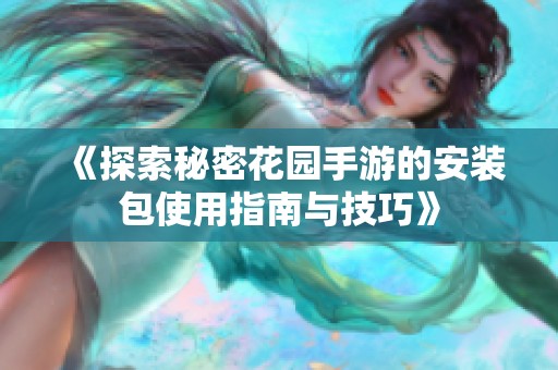 《探索秘密花园手游的安装包使用指南与技巧》