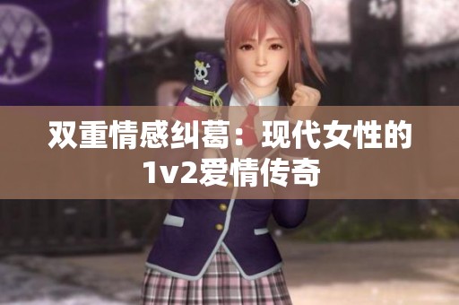 双重情感纠葛：现代女性的1v2爱情传奇