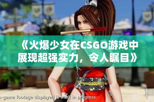 《火爆少女在CSGO游戏中展现超强实力，令人瞩目》