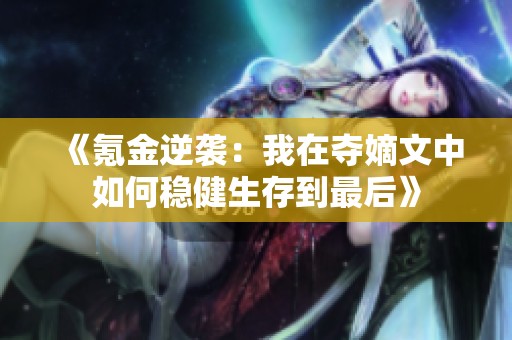 《氪金逆袭：我在夺嫡文中如何稳健生存到最后》