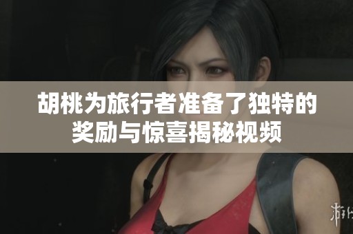 胡桃为旅行者准备了独特的奖励与惊喜揭秘视频