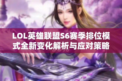 LOL英雄联盟S6赛季排位模式全新变化解析与应对策略