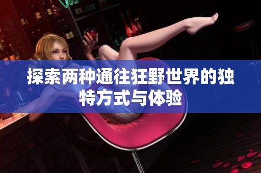 探索两种通往狂野世界的独特方式与体验