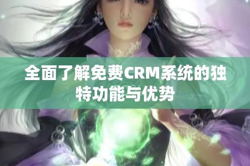 全面了解免费CRM系统的独特功能与优势