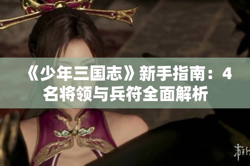 《少年三国志》新手指南：4名将领与兵符全面解析