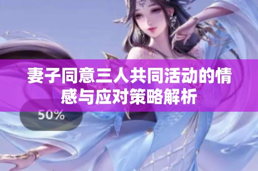 妻子同意三人共同活动的情感与应对策略解析