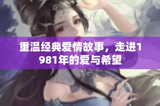 重温经典爱情故事，走进1981年的爱与希望