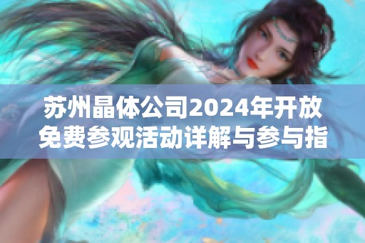 苏州晶体公司2024年开放免费参观活动详解与参与指南