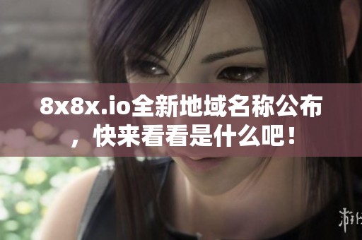 8x8x.io全新地域名称公布，快来看看是什么吧！