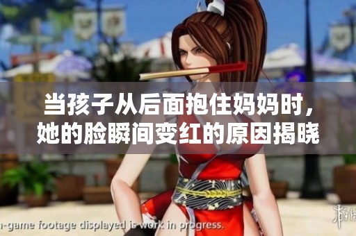 当孩子从后面抱住妈妈时，她的脸瞬间变红的原因揭晓