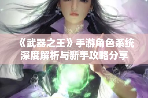 《武器之王》手游角色系统深度解析与新手攻略分享