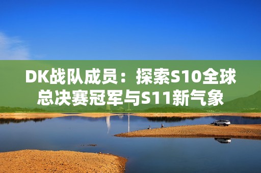DK战队成员：探索S10全球总决赛冠军与S11新气象