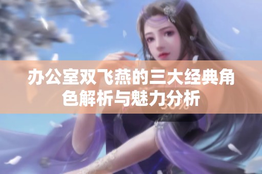 办公室双飞燕的三大经典角色解析与魅力分析