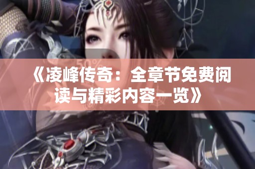 《凌峰传奇：全章节免费阅读与精彩内容一览》