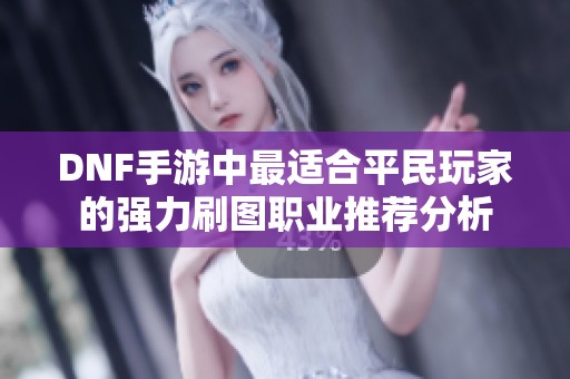 DNF手游中最适合平民玩家的强力刷图职业推荐分析
