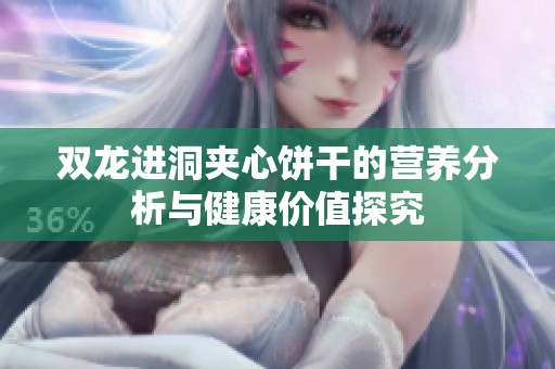 双龙进洞夹心饼干的营养分析与健康价值探究