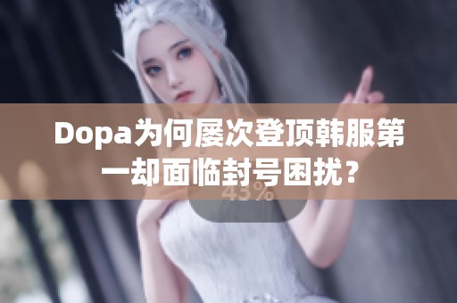 Dopa为何屡次登顶韩服第一却面临封号困扰？