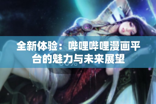 全新体验：哔哩哔哩漫画平台的魅力与未来展望